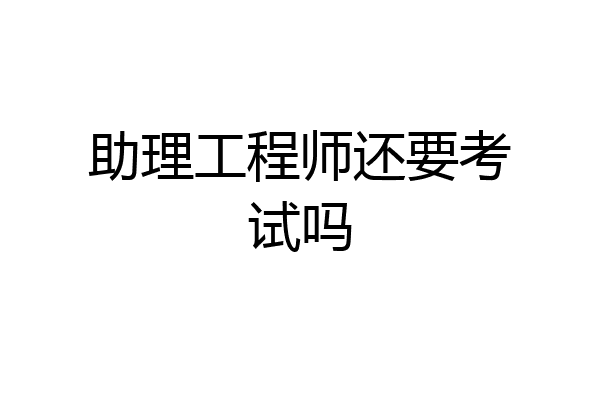 助理工程师还要考试吗