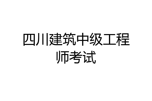 四川建筑中级工程师考试
