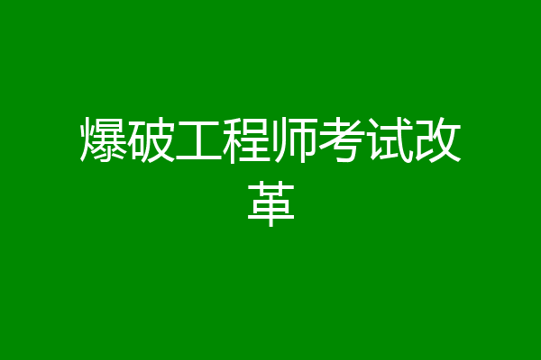 爆破工程师考试改革