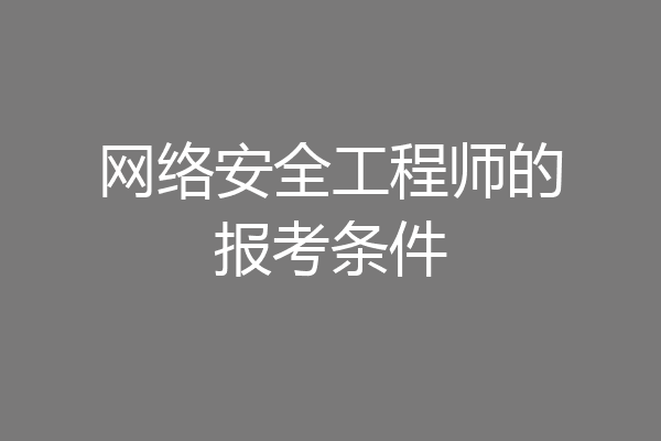 网络安全工程师的报考条件