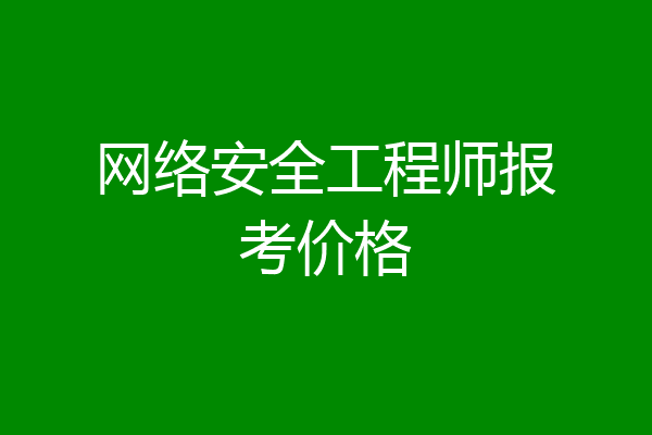 网络安全工程师报考价格
