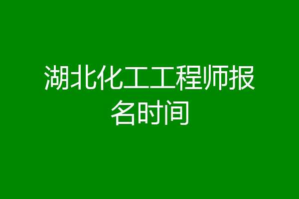 湖北化工工程师报名时间