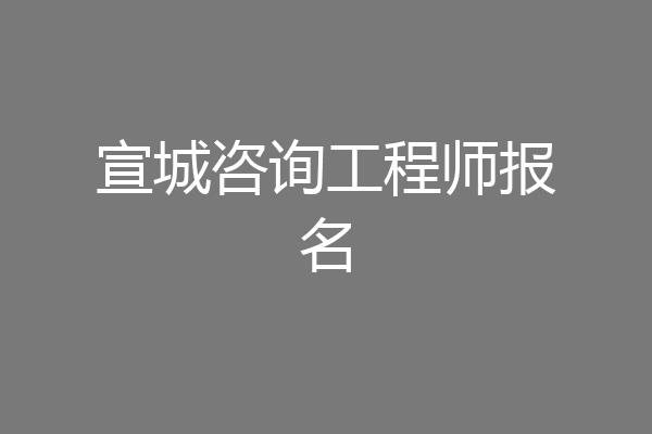 宣城咨询工程师报名