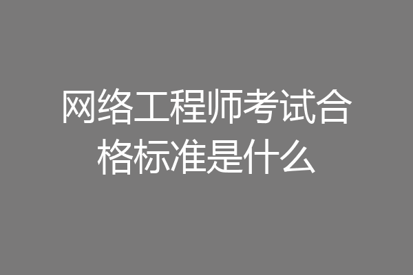 网络工程师考试合格标准是什么
