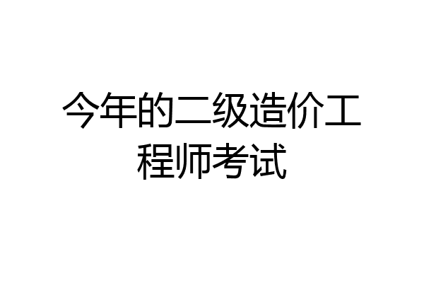 今年的二级造价工程师考试