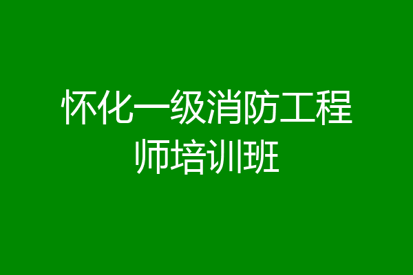 怀化一级消防工程师培训班