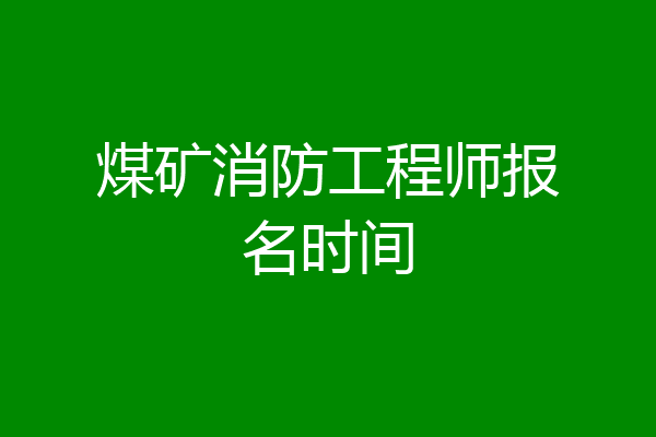 煤矿消防工程师报名时间