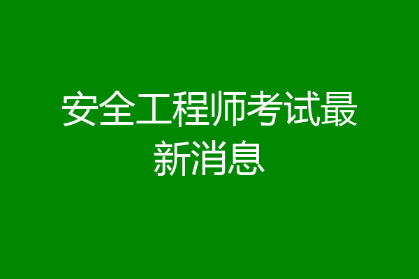 安全工程师考试最新消息
