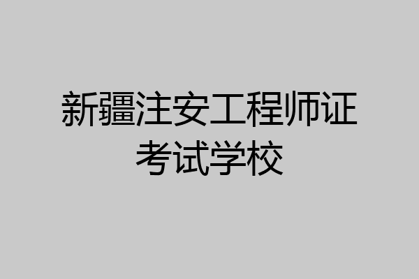 新疆注安工程师证考试学校