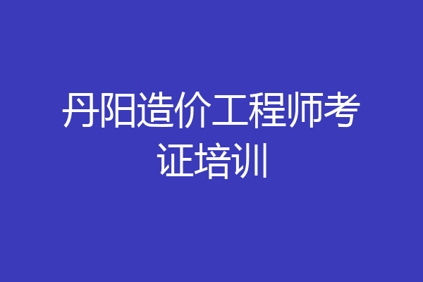 丹阳造价工程师考证培训