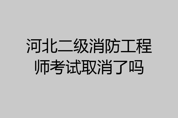 河北二级消防工程师考试取消了吗