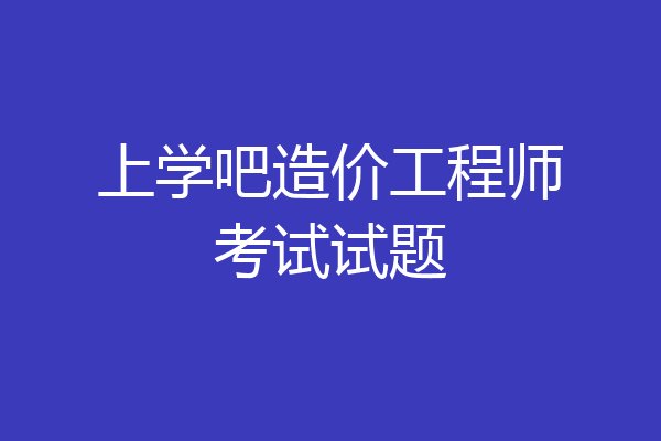 上学吧造价工程师考试试题