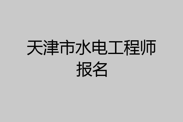 天津市水电工程师报名