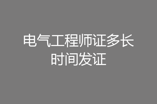 电气工程师证多长时间发证