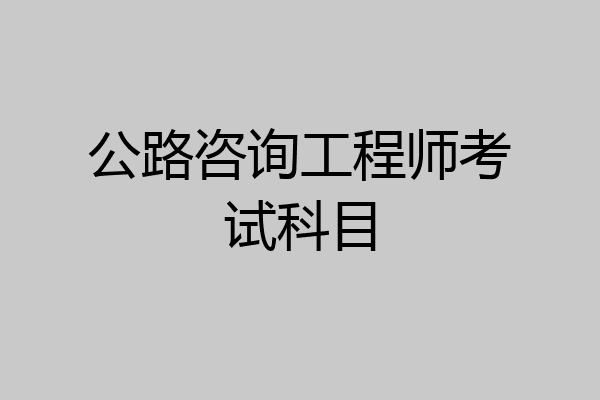 公路咨询工程师考试科目