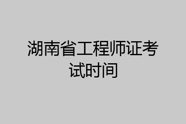 湖南省工程师证考试时间