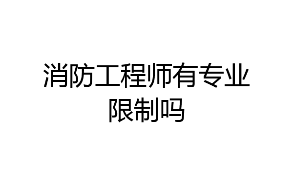 消防工程师有专业限制吗