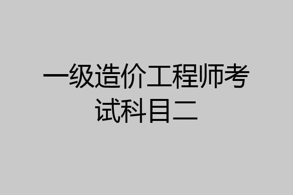 一级造价工程师考试科目二