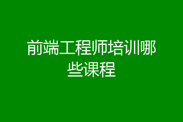 前端工程师培训哪些课程