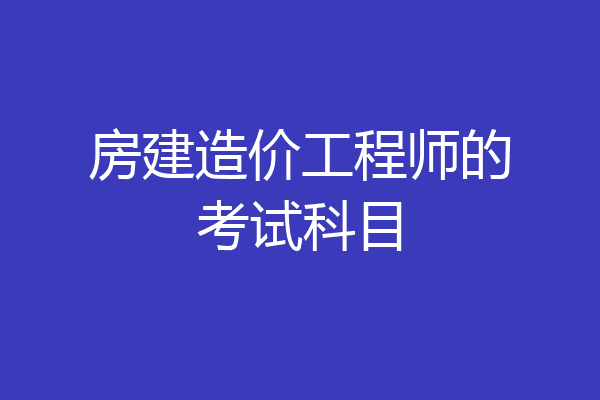 房建造价工程师的考试科目