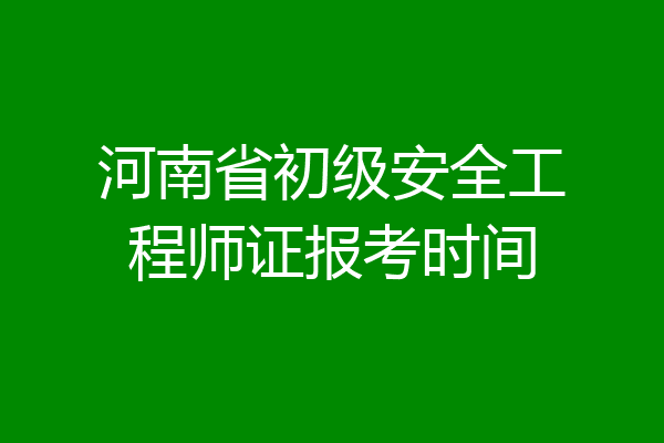 河南省初级安全工程师证报考时间