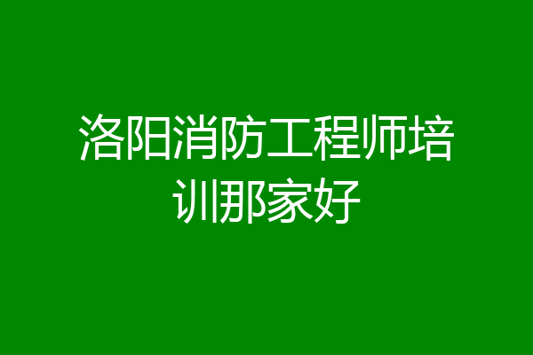 洛阳消防工程师培训那家好