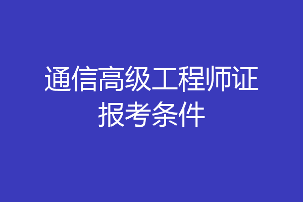 通信高级工程师证报考条件