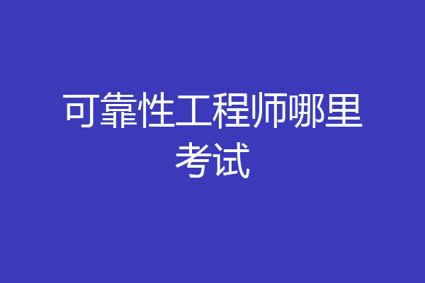 可靠性工程师哪里考试