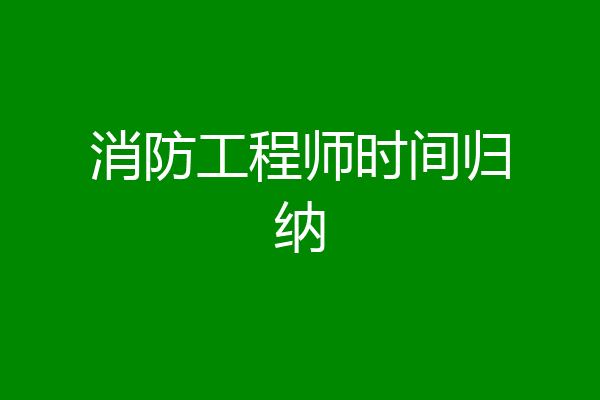 消防工程师时间归纳