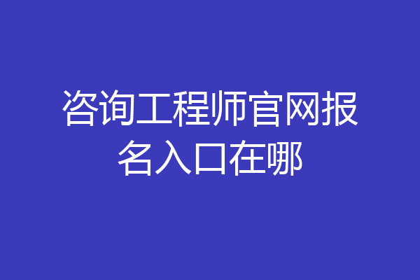 咨询工程师官网报名入口在哪
