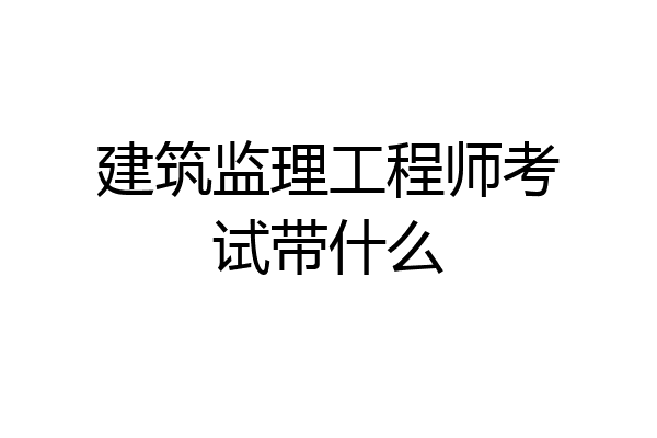 建筑监理工程师考试带什么