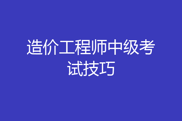 造价工程师中级考试技巧