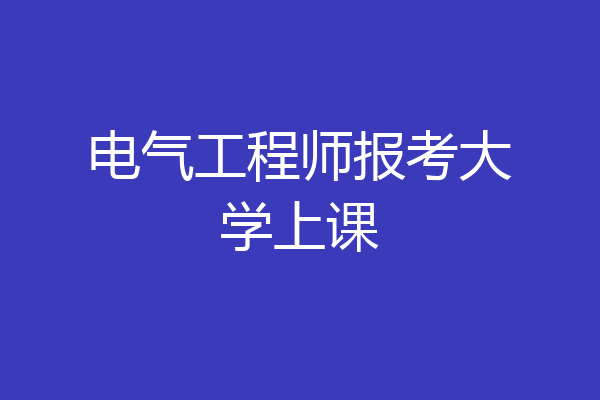 电气工程师报考大学上课