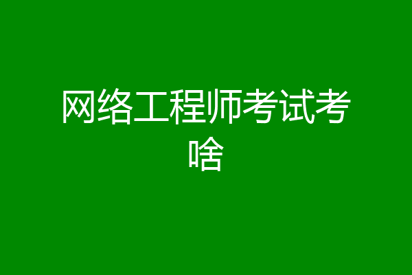 网络工程师考试考啥