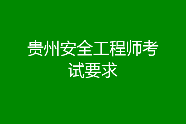 贵州安全工程师考试要求