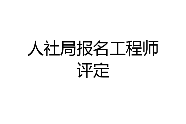 人社局报名工程师评定