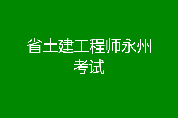 省土建工程师永州考试