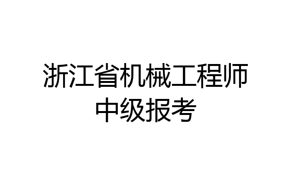 浙江省机械工程师中级报考