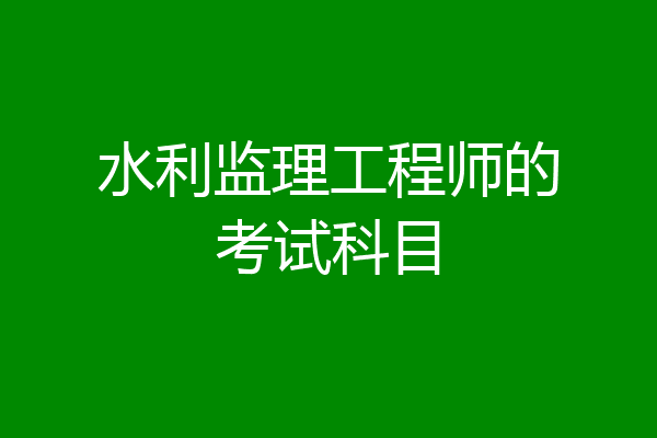 水利监理工程师的考试科目