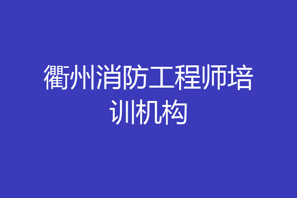衢州消防工程师培训机构