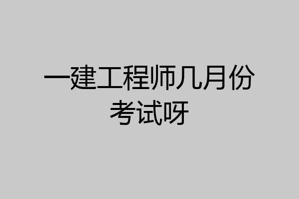 一建工程师几月份考试呀