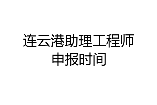 连云港助理工程师申报时间