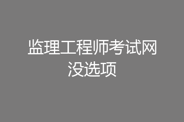 监理工程师考试网没选项