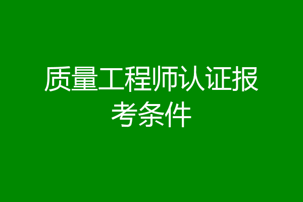 质量工程师认证报考条件
