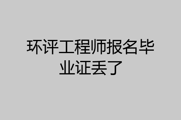 环评工程师报名毕业证丢了