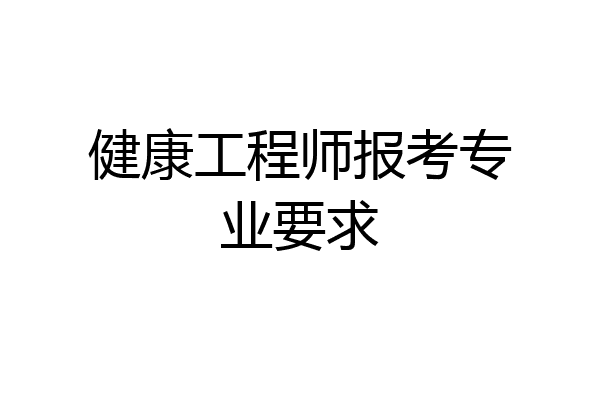 健康工程师报考专业要求