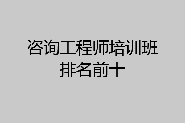 咨询工程师培训班排名前十
