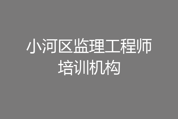 小河区监理工程师培训机构
