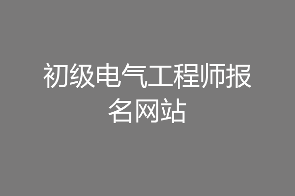 初级电气工程师报名网站