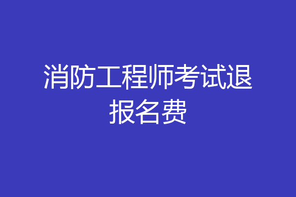 消防工程师考试退报名费